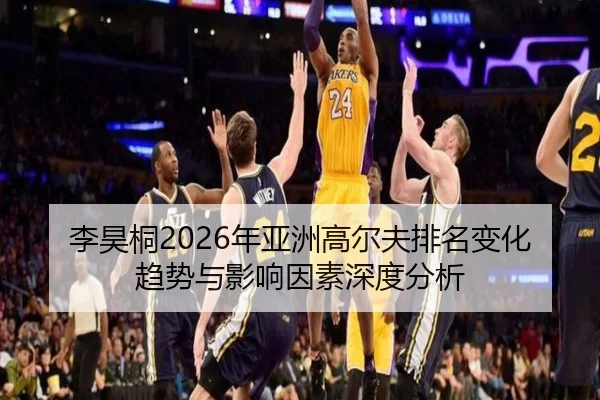 李昊桐2026年亚洲高尔夫排名变化趋势与影响因素深度分析