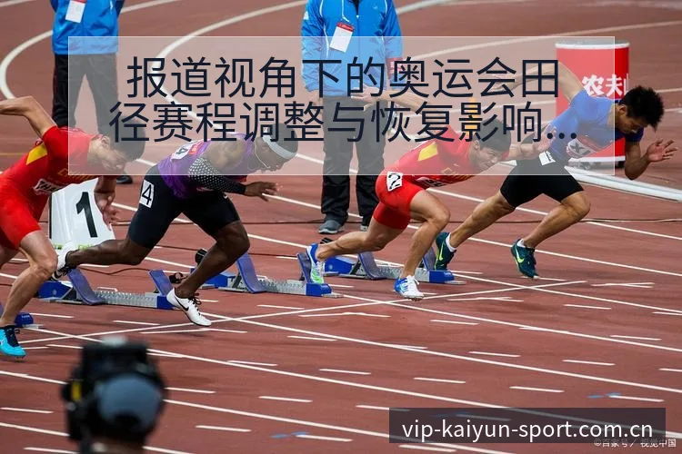 报道视角下的奥运会田径赛程调整与恢复影响数据对比开云 - 开云APP