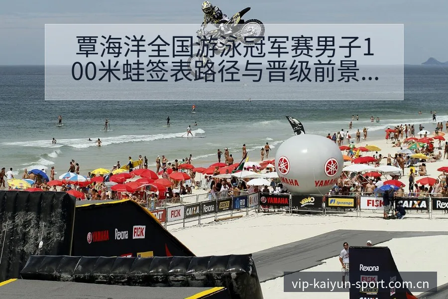 覃海洋全国游泳冠军赛男子100米蛙签表路径与晋级前景风险 - 开云APP