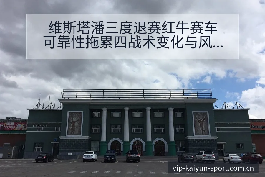 维斯塔潘三度退赛红牛赛车可靠性拖累四战术变化与风险点分析 - 开云APP